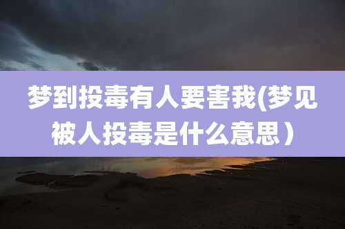 梦到投毒有人要害我(梦见被人投毒是什么意思)