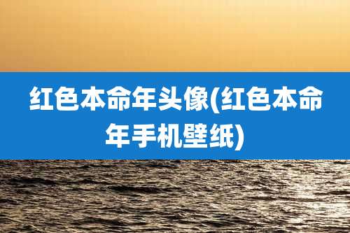 红色本命年头像(红色本命年手机壁纸)