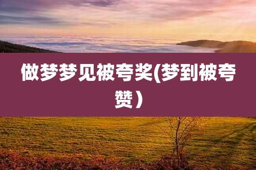 做梦梦见被夸奖(梦到被夸赞)