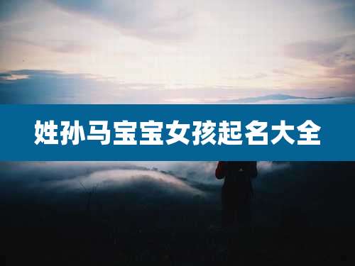 姓孙马宝宝女孩起名大全