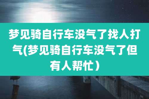 梦见骑自行车没气了找人打气(梦见骑自行车没气了但有人帮忙)