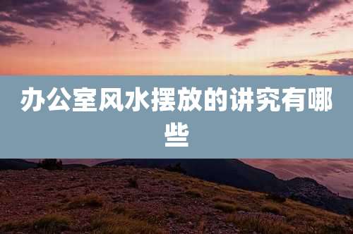 办公室风水摆放的讲究有哪些