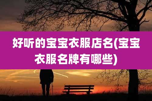 好听的宝宝衣服店名(宝宝衣服名牌有哪些)