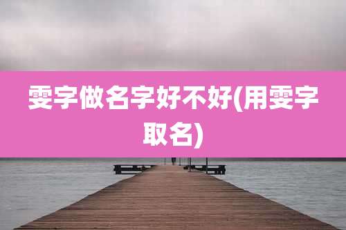 雯字做名字好不好(用雯字取名)