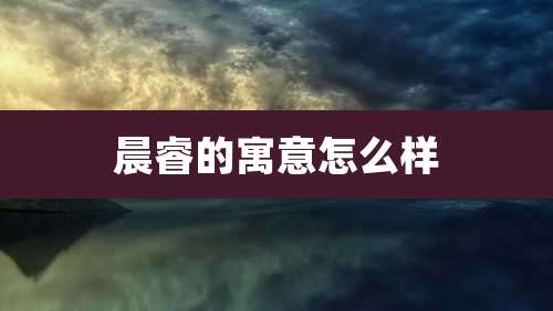 晨睿的寓意怎么样