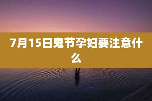 7月15日鬼节孕妇要注意什么