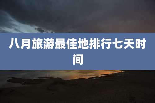 八月旅游最佳地排行七天时间