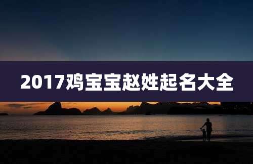 2017鸡宝宝赵姓起名大全