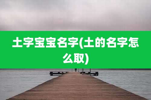 土字宝宝名字(土的名字怎么取)