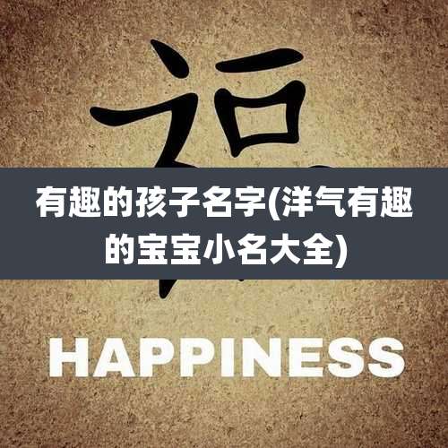 有趣的孩子名字(洋气有趣的宝宝小名大全)