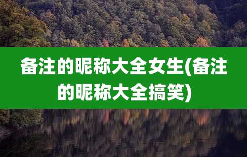 备注的昵称大全女生(备注的昵称大全搞笑)