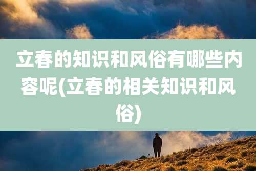 立春的知识和风俗有哪些内容呢(立春的相关知识和风俗)