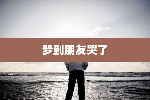 梦到朋友哭了