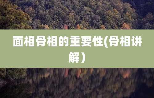 面相骨相的重要性(骨相讲解）