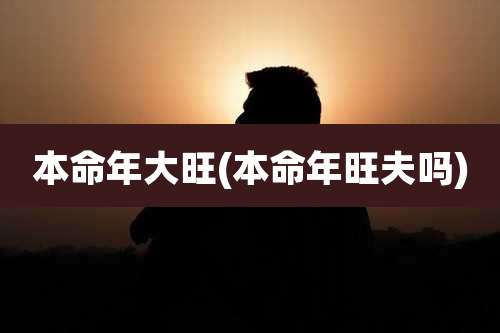 本命年大旺(本命年旺夫吗)