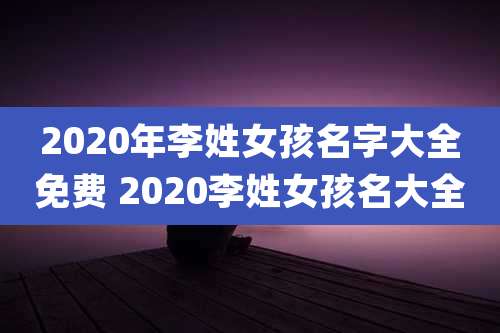 2020年李姓女孩名字大全免费 2020李姓女孩名大全