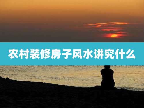 农村装修房子风水讲究什么