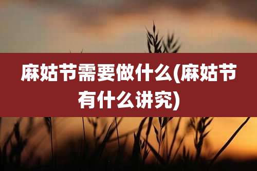 麻姑节需要做什么(麻姑节有什么讲究)