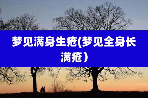 梦见满身生疮(梦见全身长满疮）