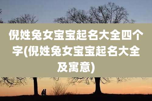 倪姓兔女宝宝起名大全四个字(倪姓兔女宝宝起名大全及寓意)