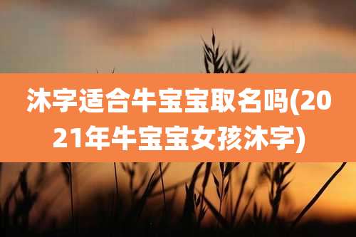 沐字适合牛宝宝取名吗(2021年牛宝宝女孩沐字)