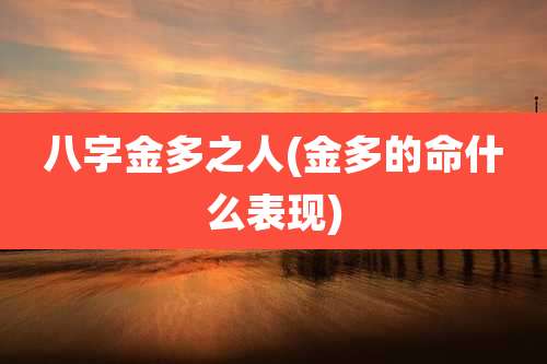 八字金多之人(金多的命什么表现)