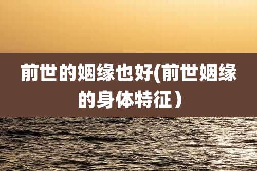前世的姻缘也好(前世姻缘的身体特征)