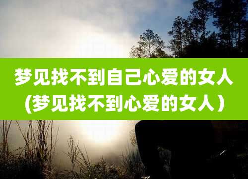 梦见找不到自己心爱的女人(梦见找不到心爱的女人)