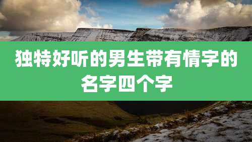 独特好听的男生带有情字的名字四个字