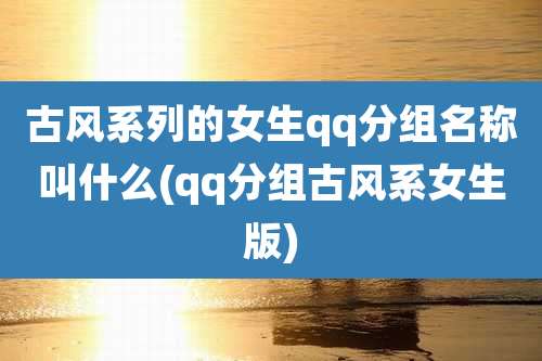 古风系列的女生qq分组名称叫什么(qq分组古风系女生版)