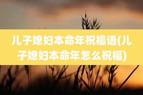 儿子媳妇本命年祝福语(儿子媳妇本命年怎么祝福)
