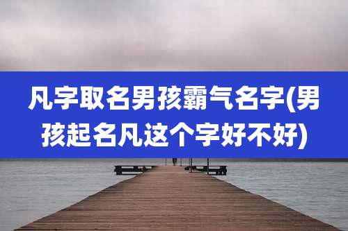 凡字取名男孩霸气名字(男孩起名凡这个字好不好)
