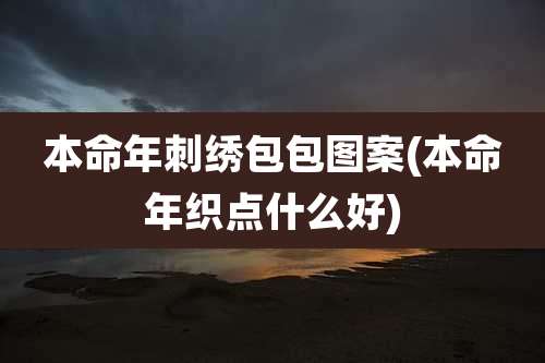 本命年刺绣包包图案(本命年织点什么好)