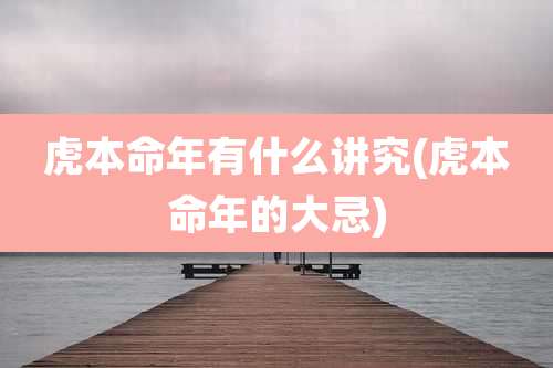 虎本命年有什么讲究(虎本命年的大忌)