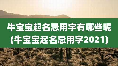 牛宝宝起名忌用字有哪些呢(牛宝宝起名忌用字2021)