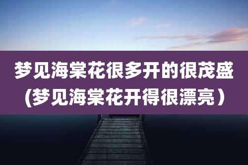 梦见海棠花很多开的很茂盛(梦见海棠花开得很漂亮)
