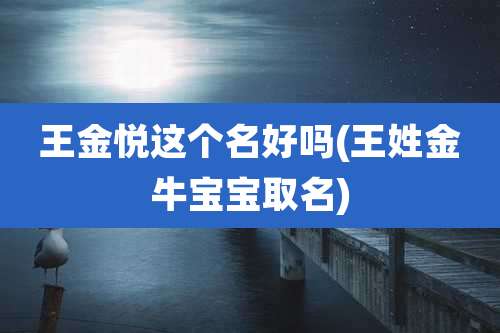 王金悦这个名好吗(王姓金牛宝宝取名)