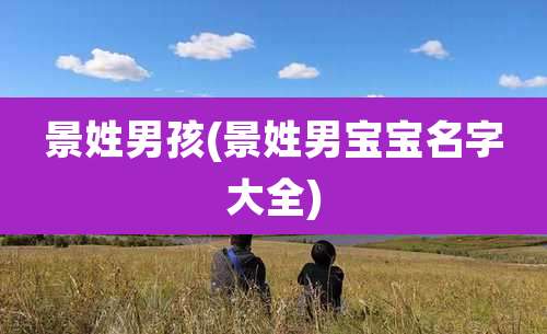 景姓男孩(景姓男宝宝名字大全)