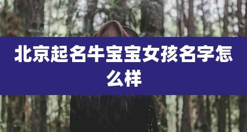 北京起名牛宝宝女孩名字怎么样