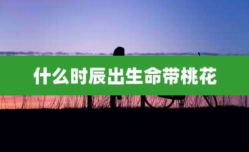 什么时辰出生命带桃花