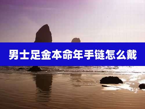 男士足金本命年手链怎么戴