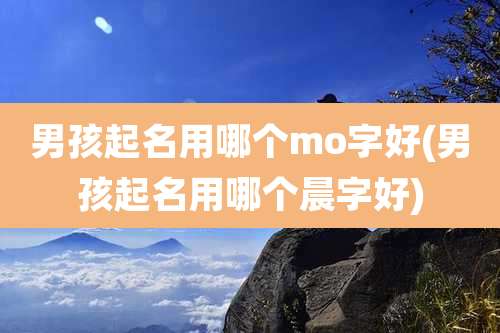 男孩起名用哪个mo字好(男孩起名用哪个晨字好)
