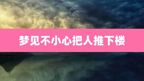 梦见不小心把人推下楼