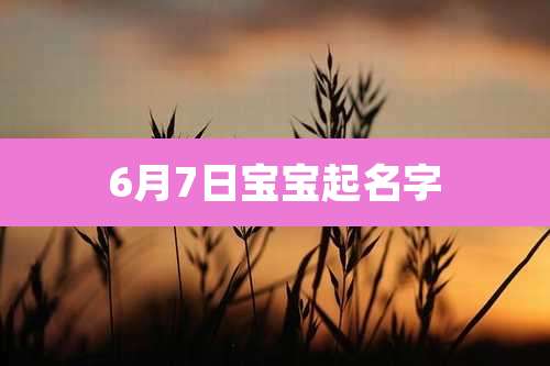 6月7日宝宝起名字