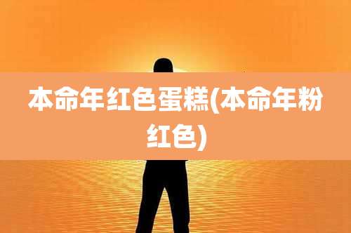 本命年红色蛋糕(本命年粉红色)