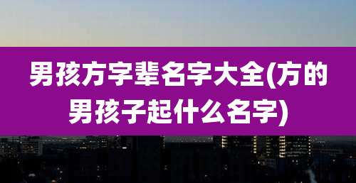 男孩方字辈名字大全(方的男孩子起什么名字)