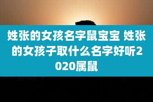 姓张的女孩名字鼠宝宝 姓张的女孩子取什么名字好听2020属鼠