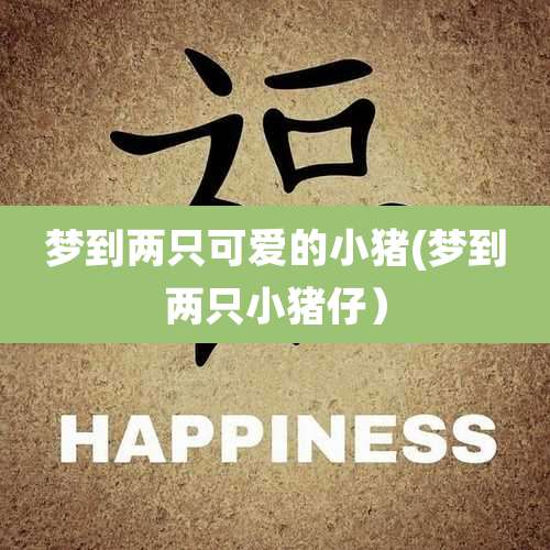 梦到两只可爱的小猪(梦到两只小猪仔）