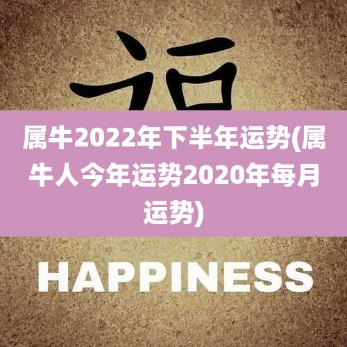 属牛2022年下半年运势(属牛人今年运势2020年每月运势)