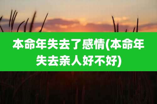 本命年失去了感情(本命年失去亲人好不好)